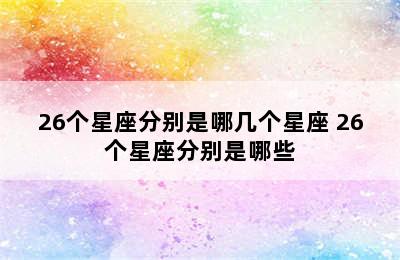 26个星座分别是哪几个星座 26个星座分别是哪些